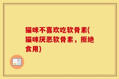 猫咪不喜欢吃软骨素(猫咪厌恶软骨素，拒绝食用)