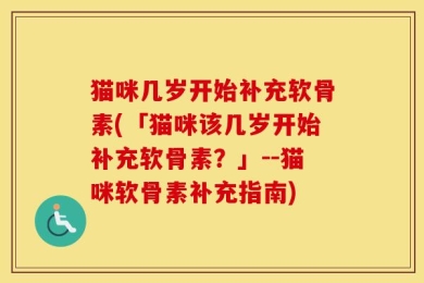 猫咪几岁开始补充软骨素(「猫咪该几岁开始补充软骨素？」--猫咪软骨素补充指南)