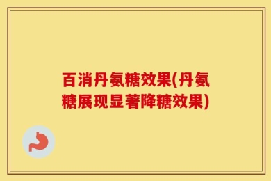 百消丹氨糖效果(丹氨糖展现显著降糖效果)