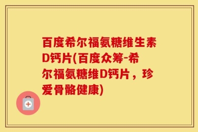百度希尔福氨糖维生素D钙片(百度众筹-希尔福氨糖维D钙片，珍爱骨骼健康)