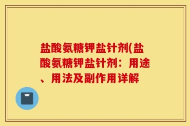 盐酸氨糖钾盐针剂(盐酸氨糖钾盐针剂：用途、用法及副作用详解