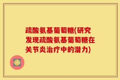 疏酸氨基葡萄糖(研究发现疏酸氨基葡萄糖在关节炎治疗中的潜力)