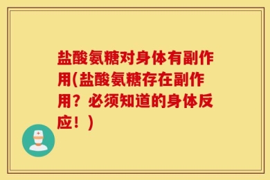 盐酸氨糖对身体有副作用(盐酸氨糖存在副作用？必须知道的身体反应！)