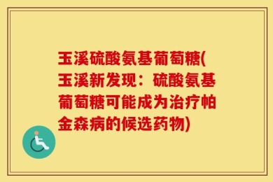 玉溪硫酸氨基葡萄糖(玉溪新发现：硫酸氨基葡萄糖可能成为治疗帕金森病的候选药物)