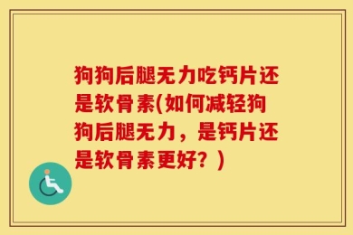 狗狗后腿无力吃钙片还是软骨素(如何减轻狗狗后腿无力，是钙片还是软骨素更好？)