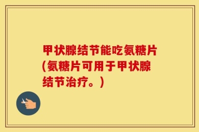 甲状腺结节能吃氨糖片(氨糖片可用于甲状腺结节治疗。)