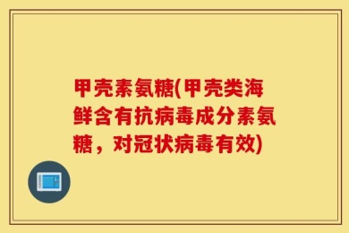 甲壳素氨糖(甲壳类海鲜含有抗病毒成分素氨糖，对冠状病毒有效)