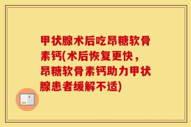 甲状腺术后吃昂糖软骨素钙(术后恢复更快，昂糖软骨素钙助力甲状腺患者缓解不适)