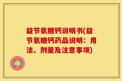 益节氨糖钙说明书(益节氨糖钙药品说明：用法、剂量及注意事项)
