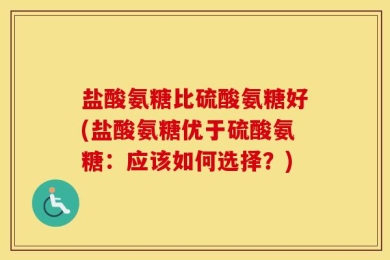 盐酸氨糖比硫酸氨糖好(盐酸氨糖优于硫酸氨糖：应该如何选择？)