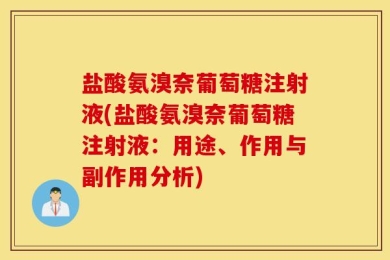 盐酸氨溴奈葡萄糖注射液(盐酸氨溴奈葡萄糖注射液：用途、作用与副作用分析)