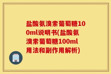 盐酸氨溴索葡萄糖100ml说明书(盐酸氨溴索葡萄糖100ml用法和副作用解析)