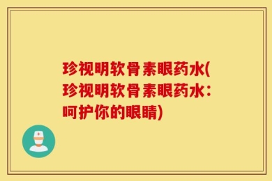 珍视明软骨素眼药水(珍视明软骨素眼药水：呵护你的眼睛)