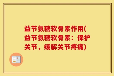 益节氨糖软骨素作用(益节氨糖软骨素：保护关节，缓解关节疼痛)