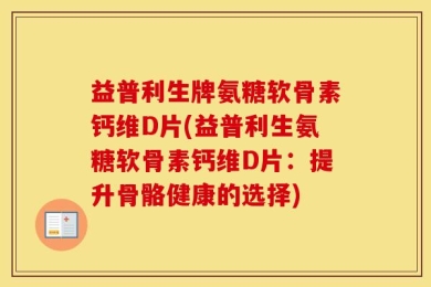 益普利生牌氨糖软骨素钙维D片(益普利生氨糖软骨素钙维D片：提升骨骼健康的选择)