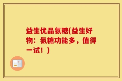 益生优品氨糖(益生好物：氨糖功能多，值得一试！)