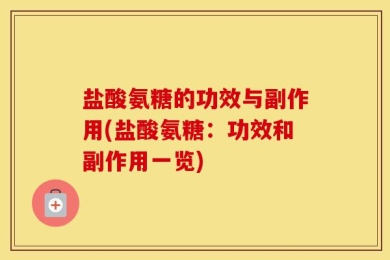 盐酸氨糖的功效与副作用(盐酸氨糖：功效和副作用一览)