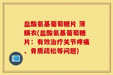 盐酸氨基葡萄糖片 薄膜衣(盐酸氨基葡萄糖片：有效治疗关节疼痛、骨质疏松等问题)