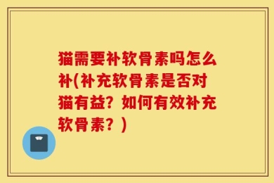 猫需要补软骨素吗怎么补(补充软骨素是否对猫有益？如何有效补充软骨素？)