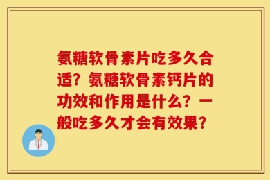 氨糖软骨素片吃多久合适？氨糖软骨素钙片的功效和作用是什么？一般吃多久才会有效果？