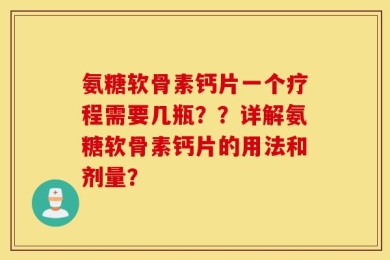 氨糖软骨素钙片一个疗程需要几瓶？？详解氨糖软骨素钙片的用法和剂量？