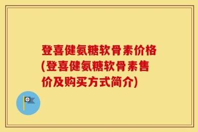 登喜健氨糖软骨素价格(登喜健氨糖软骨素售价及购买方式简介)