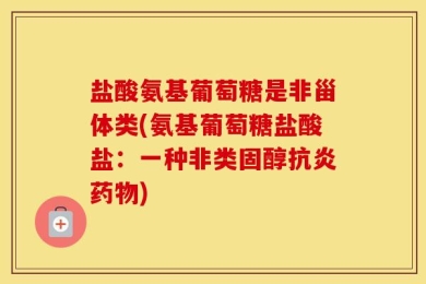 盐酸氨基葡萄糖是非甾体类(氨基葡萄糖盐酸盐：一种非类固醇抗炎药物)