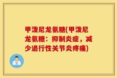 甲泼尼龙氨糖(甲泼尼龙氨糖：抑制炎症，减少退行性关节炎疼痛)