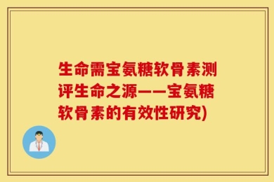 生命需宝氨糖软骨素测评生命之源——宝氨糖软骨素的有效性研究)