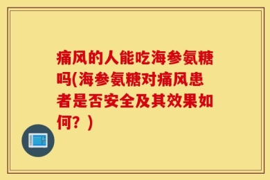痛风的人能吃海参氨糖吗(海参氨糖对痛风患者是否安全及其效果如何？)