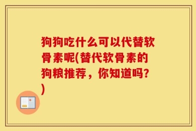 狗狗吃什么可以代替软骨素呢(替代软骨素的狗粮推荐，你知道吗？)