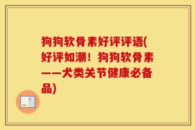 狗狗软骨素好评评语(好评如潮！狗狗软骨素——犬类关节健康必备品)