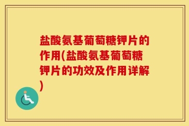 盐酸氨基葡萄糖钾片的作用(盐酸氨基葡萄糖钾片的功效及作用详解)