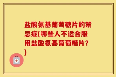 盐酸氨基葡萄糖片的禁忌症(哪些人不适合服用盐酸氨基葡萄糖片？)