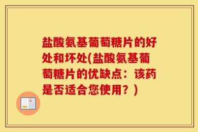 盐酸氨基葡萄糖片的好处和坏处(盐酸氨基葡萄糖片的优缺点：该药是否适合您使用？)