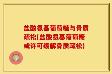 盐酸氨基葡萄糖与骨质疏松(盐酸氨基葡萄糖或许可缓解骨质疏松)