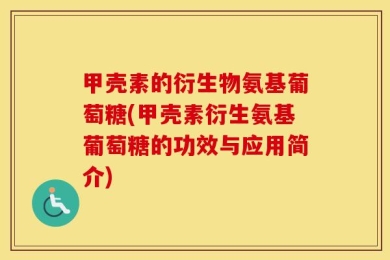 甲壳素的衍生物氨基葡萄糖(甲壳素衍生氨基葡萄糖的功效与应用简介)