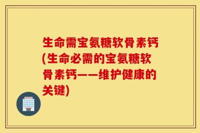 生命需宝氨糖软骨素钙(生命必需的宝氨糖软骨素钙——维护健康的关键)
