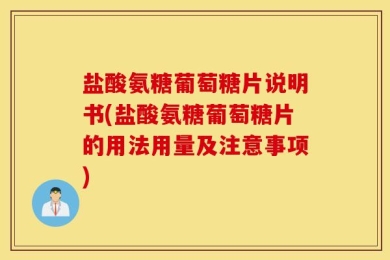 盐酸氨糖葡萄糖片说明书(盐酸氨糖葡萄糖片的用法用量及注意事项)