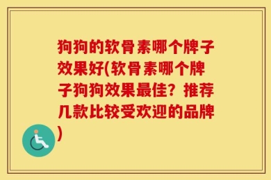 狗狗的软骨素哪个牌子效果好(软骨素哪个牌子狗狗效果最佳？推荐几款比较受欢迎的品牌)