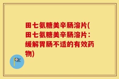 田七氨糖美辛肠溶片(田七氨糖美辛肠溶片：缓解胃肠不适的有效药物)