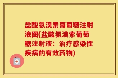 盐酸氨溴索葡萄糖注射液图(盐酸氨溴索葡萄糖注射液：治疗感染性疾病的有效药物)