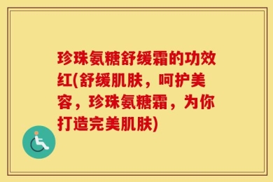 珍珠氨糖舒缓霜的功效红(舒缓肌肤，呵护美容，珍珠氨糖霜，为你打造完美肌肤)