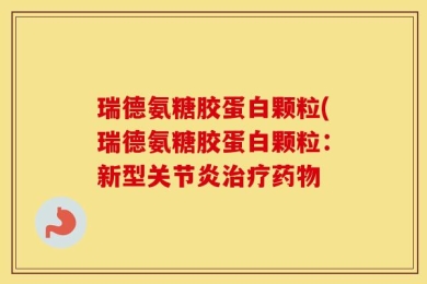 瑞德氨糖胶蛋白颗粒(瑞德氨糖胶蛋白颗粒：新型关节炎治疗药物