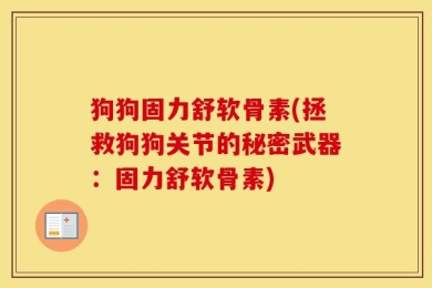 狗狗固力舒软骨素(拯救狗狗关节的秘密武器：固力舒软骨素)