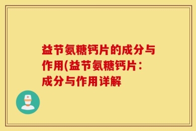 益节氨糖钙片的成分与作用(益节氨糖钙片：成分与作用详解