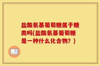 盐酸氨基葡萄糖属于糖类吗(盐酸氨基葡萄糖是一种什么化合物？)