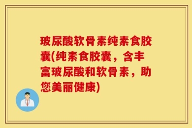 玻尿酸软骨素纯素食胶囊(纯素食胶囊，含丰富玻尿酸和软骨素，助您美丽健康)
