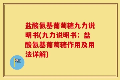 盐酸氨基葡萄糖九力说明书(九力说明书：盐酸氨基葡萄糖作用及用法详解)