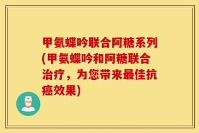 甲氨蝶吟联合阿糖系列(甲氨蝶吟和阿糖联合治疗，为您带来最佳抗癌效果)